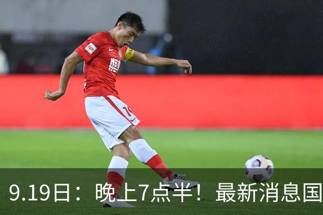9.19日：晚上7点半！最新消息国足首秀，邵佳一冲主场首胜，对手世界第173